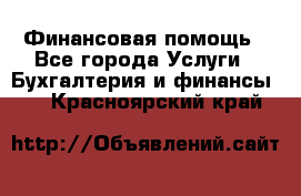 Финансовая помощь - Все города Услуги » Бухгалтерия и финансы   . Красноярский край